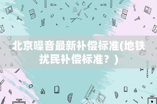 北京噪音最新補償標準(地鐵擾民補償標準？)