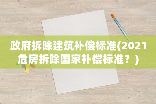 政府拆除建筑補償標準(2021危房拆除國家補償標準？)