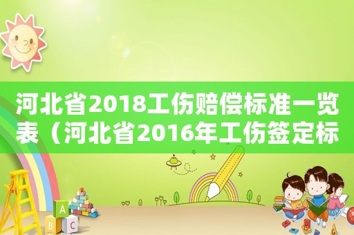 河北省2018工傷賠償標(biāo)準(zhǔn)一覽表（河北省2016年工傷簽定標(biāo)準(zhǔn)）