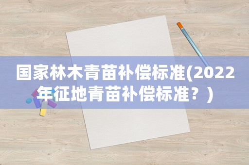 國家林木青苗補(bǔ)償標(biāo)準(zhǔn)(2022年征地青苗補(bǔ)償標(biāo)準(zhǔn)？)