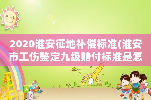 2020淮安征地補償標準(淮安市工傷鑒定九級賠付標準是怎樣的？)
