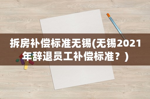 拆房補償標準無錫(無錫2021年辭退員工補償標準？)