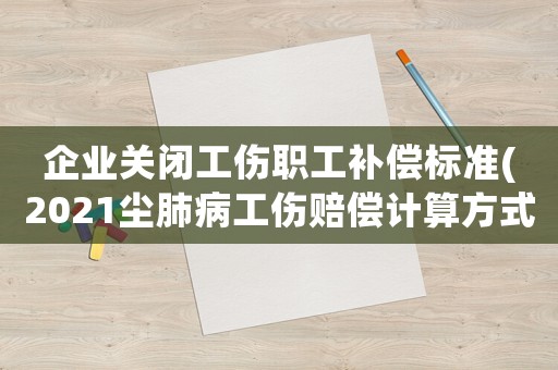 企業關閉工傷職工補償標準(2021塵肺病工傷賠償計算方式)