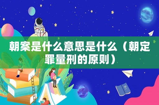 朝案是什么意思是什么（朝定罪量刑的原則）