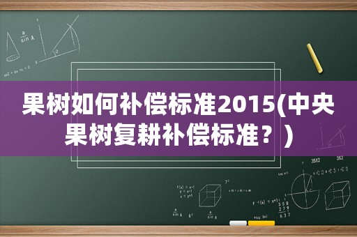 果樹如何補(bǔ)償標(biāo)準(zhǔn)2015(中央果樹復(fù)耕補(bǔ)償標(biāo)準(zhǔn)？)