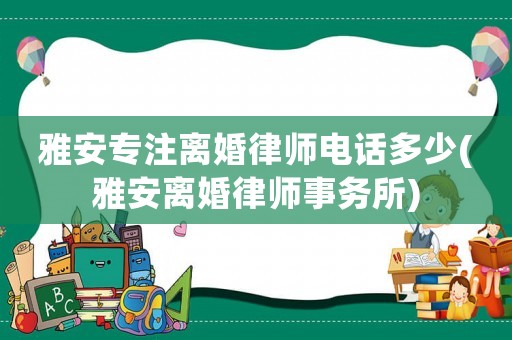 雅安專注離婚律師電話多少(雅安離婚律師事務所)