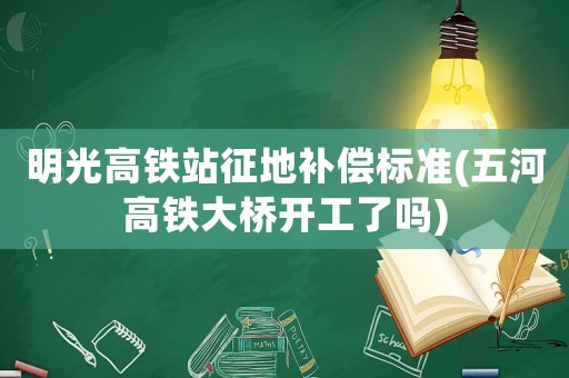 明光高鐵站征地補償標準(五河高鐵大橋開工了嗎)