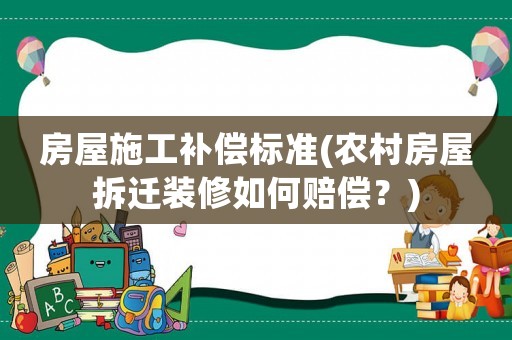 房屋施工補償標準(農村房屋拆遷裝修如何賠償？)
