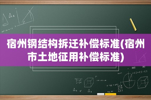 宿州鋼結(jié)構(gòu)拆遷補償標準(宿州市土地征用補償標準)