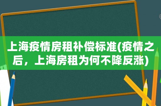 上海疫情房租補償標準(疫情之后，上海房租為何不降反漲)