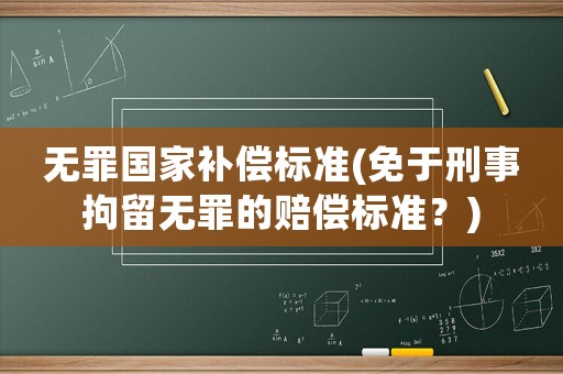 無罪國家補償標準(免于刑事拘留無罪的賠償標準？)
