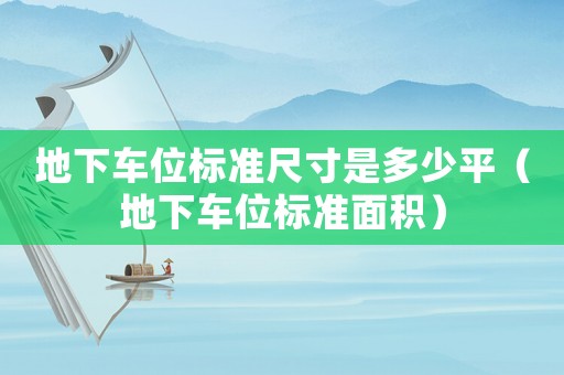 地下車位標準尺寸是多少平（地下車位標準面積）