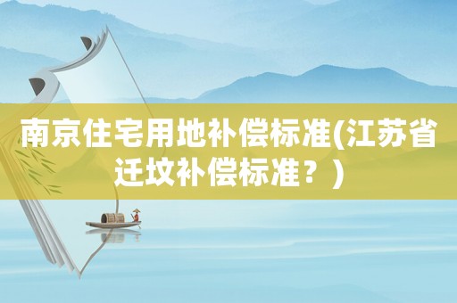 南京住宅用地補償標準(江蘇省遷墳補償標準？)