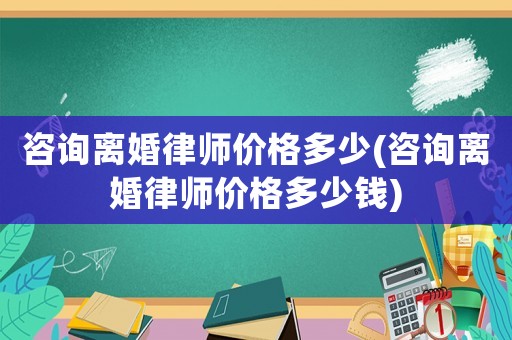 咨詢離婚律師價格多少(咨詢離婚律師價格多少錢)