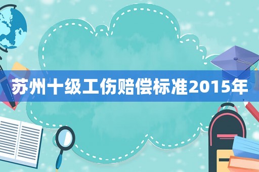 蘇州十級工傷賠償標準2015年