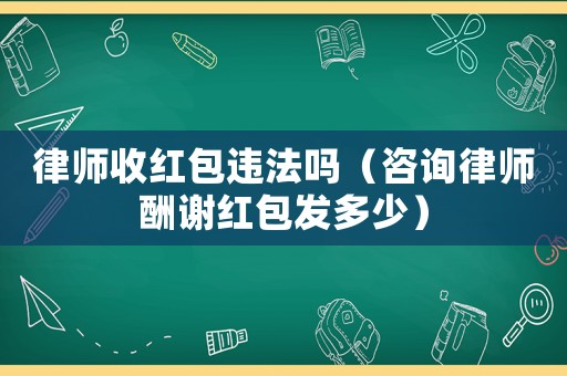 律師收紅包違法嗎（咨詢律師酬謝紅包發多少）