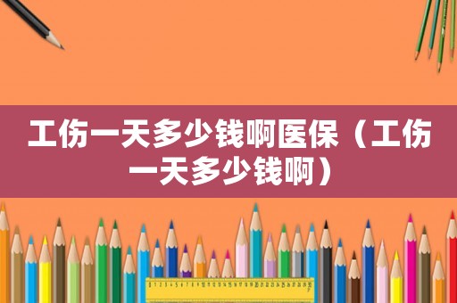 工傷一天多少錢啊醫(yī)保（工傷一天多少錢?。? title=