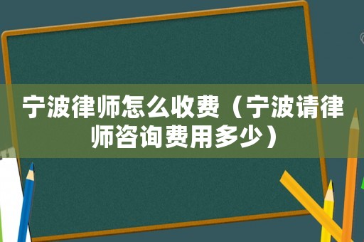 寧波律師怎么收費（寧波請律師咨詢費用多少）
