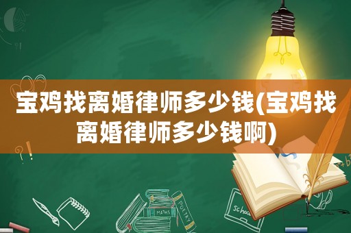 寶雞找離婚律師多少錢(寶雞找離婚律師多少錢啊)