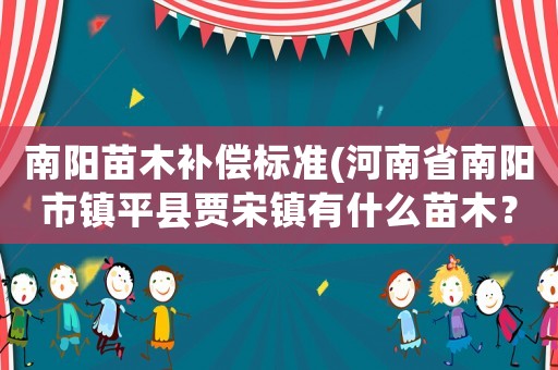 南陽(yáng)苗木補(bǔ)償標(biāo)準(zhǔn)(河南省南陽(yáng)市鎮(zhèn)平縣賈宋鎮(zhèn)有什么苗木？)