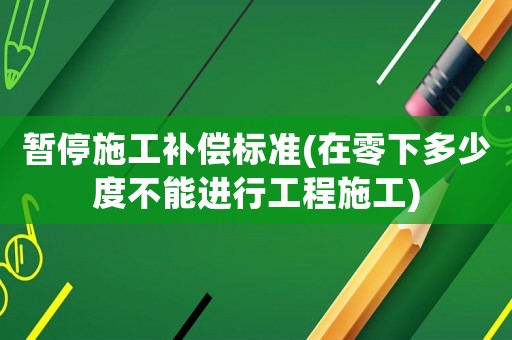 暫停施工補償標準(在零下多少度不能進行工程施工)