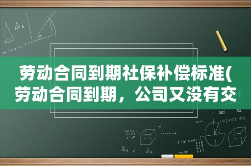 勞動(dòng)合同到期社保補(bǔ)償標(biāo)準(zhǔn)(勞動(dòng)合同到期，公司又沒有交社保，自己不想干了，能拿到補(bǔ)償嗎？)