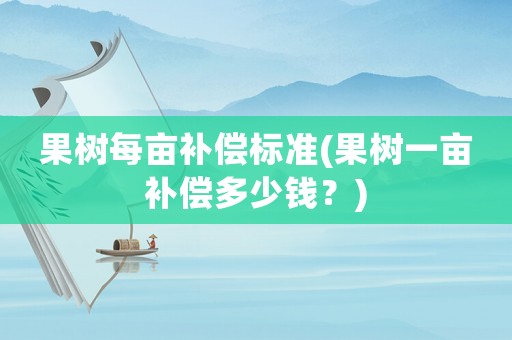 果樹每畝補償標準(果樹一畝補償多少錢？)