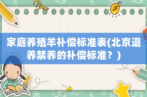 家庭養殖羊補償標準表(北京退養禁養的補償標準？)