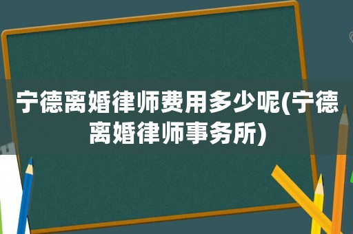 寧德離婚律師費用多少呢(寧德離婚律師事務所)