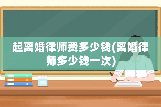 起離婚律師費多少錢(離婚律師多少錢一次)