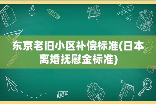 東京老舊小區補償標準(日本離婚撫慰金標準)