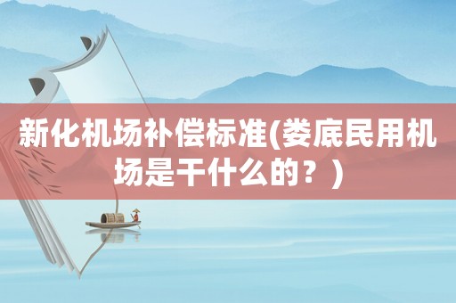 新化機場補償標準(婁底民用機場是干什么的？)