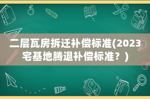 二層瓦房拆遷補償標準(2023宅基地騰退補償標準？)