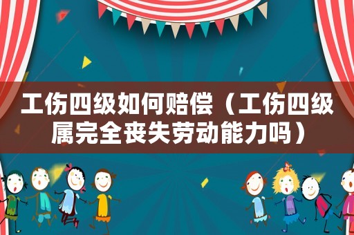 工傷四級如何賠償（工傷四級屬完全喪失勞動能力嗎）