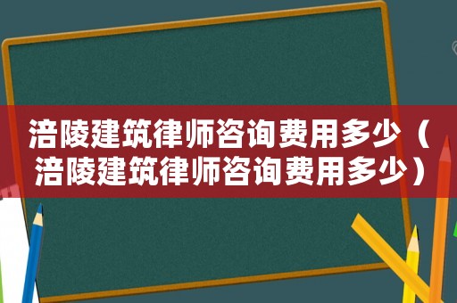 涪陵建筑律師咨詢費(fèi)用多少（涪陵建筑律師咨詢費(fèi)用多少）