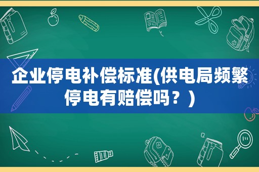 企業(yè)停電補(bǔ)償標(biāo)準(zhǔn)(供電局頻繁停電有賠償嗎？)