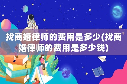 找離婚律師的費用是多少(找離婚律師的費用是多少錢)