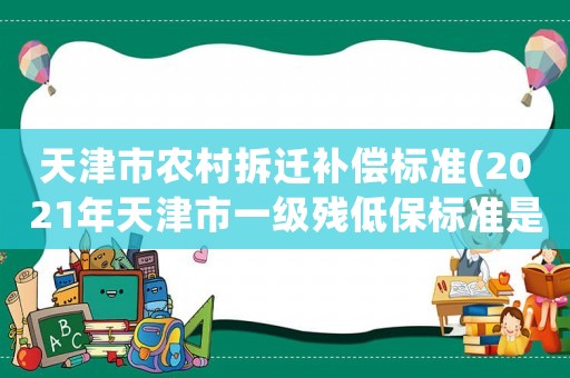 天津市農村拆遷補償標準(2021年天津市一級殘低保標準是多少)