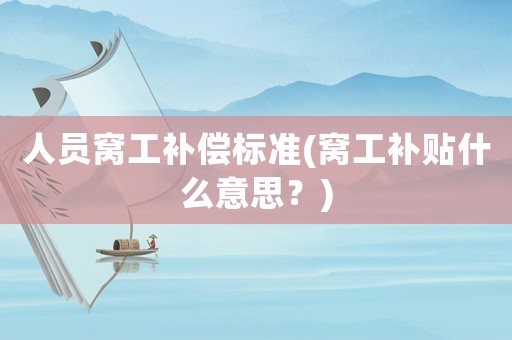人員窩工補償標(biāo)準(zhǔn)(窩工補貼什么意思？)