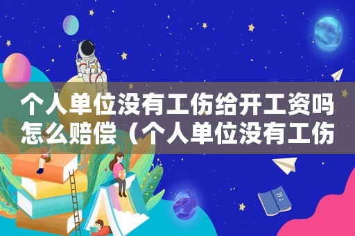 個人單位沒有工傷給開工資嗎怎么賠償（個人單位沒有工傷給開工資嗎）