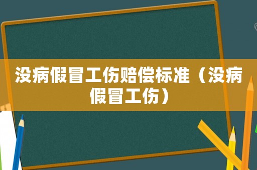 沒病假冒工傷賠償標準（沒病假冒工傷）