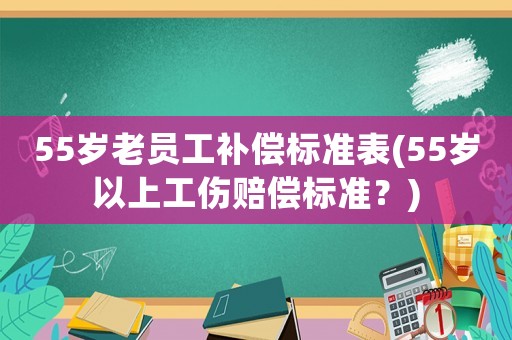 55歲老員工補償標準表(55歲以上工傷賠償標準？)