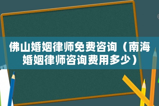 佛山婚姻律師免費咨詢（南海婚姻律師咨詢費用多少）