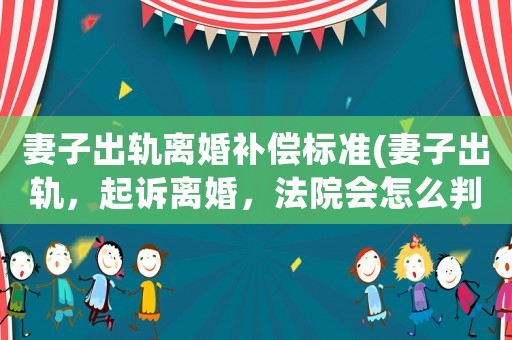 妻子出軌離婚補償標準(妻子出軌，起訴離婚，法院會怎么判？)
