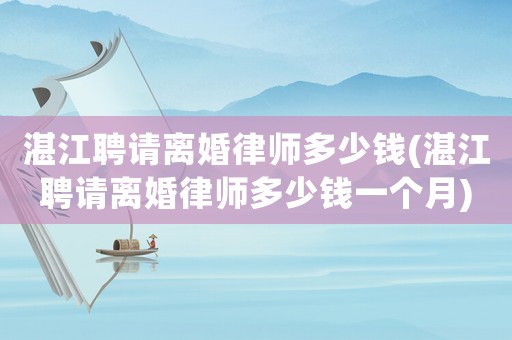 湛江聘請離婚律師多少錢(湛江聘請離婚律師多少錢一個月)