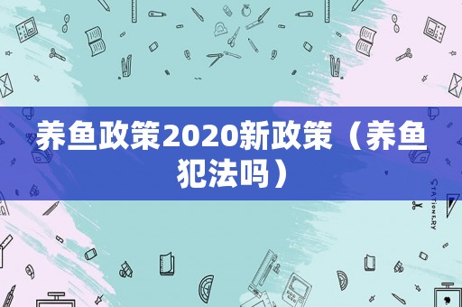 養魚政策2020新政策（養魚犯法嗎）