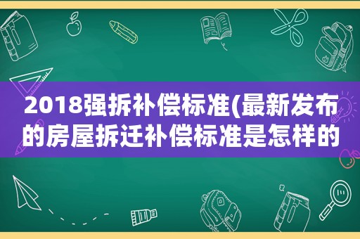 2018強拆補償標準(最新發(fā)布的房屋拆遷補償標準是怎樣的？)