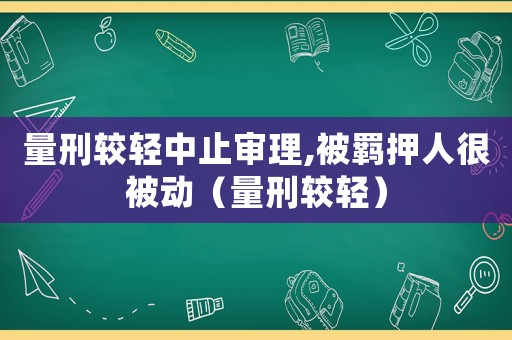 量刑較輕中止審理,被羈押人很被動（量刑較輕）
