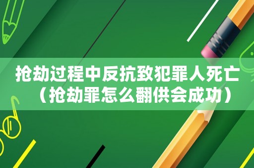 搶劫過程中反抗致犯罪人死亡（搶劫罪怎么翻供會成功）