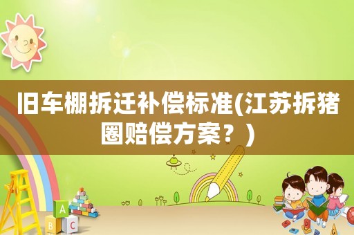 舊車棚拆遷補償標準(江蘇拆豬圈賠償方案？)